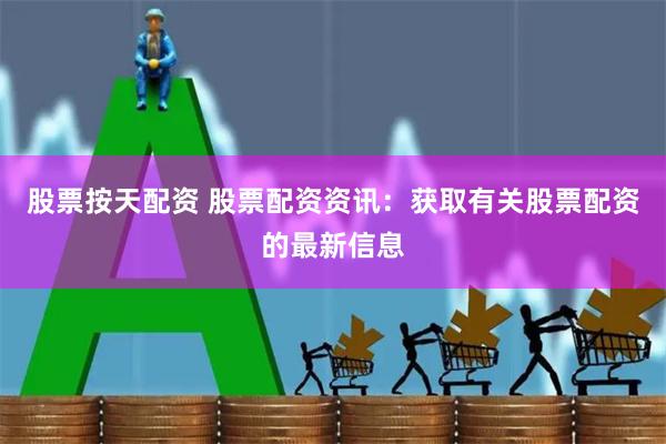 股票按天配资 股票配资资讯：获取有关股票配资的最新信息