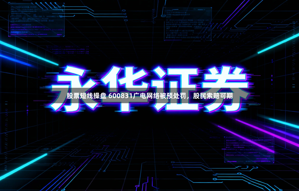 股票短线操盘 600831广电网络被预处罚，股民索赔可期